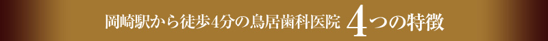 岡崎駅から徒歩4分の鳥居歯科医院 4つの特徴