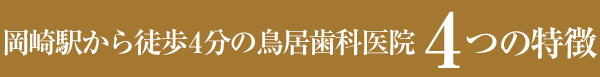 岡崎駅から徒歩4分の鳥居歯科医院 4つの特徴