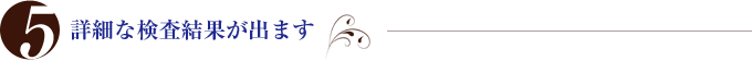詳細な検査結果が出ます