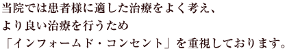 当院では患者様に適した治療をよく考え、より良い治療を行うため「インフォームド・コンセント」を重視しております。