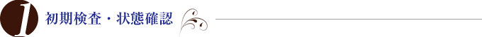 1.初期検査・状態確認